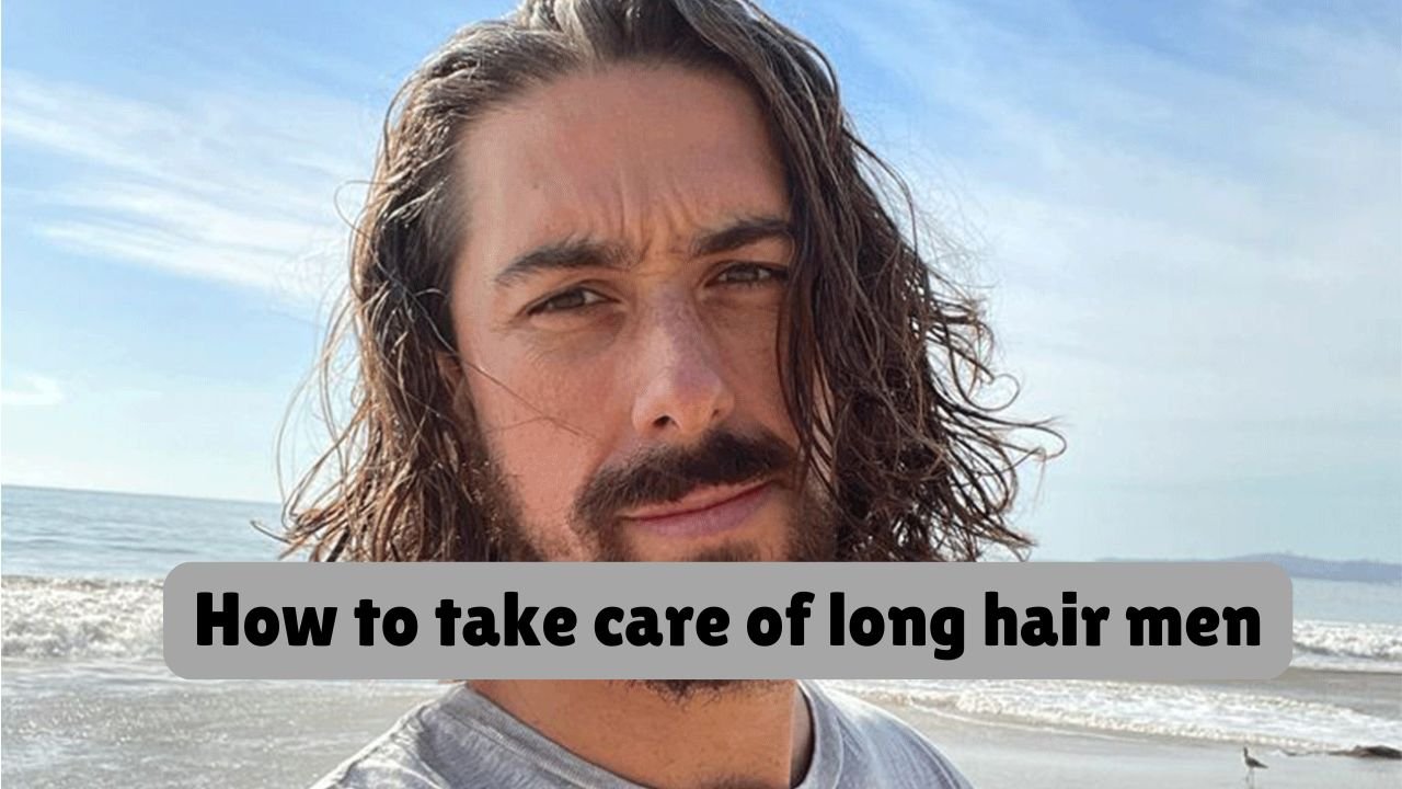 How to take care of long hair men